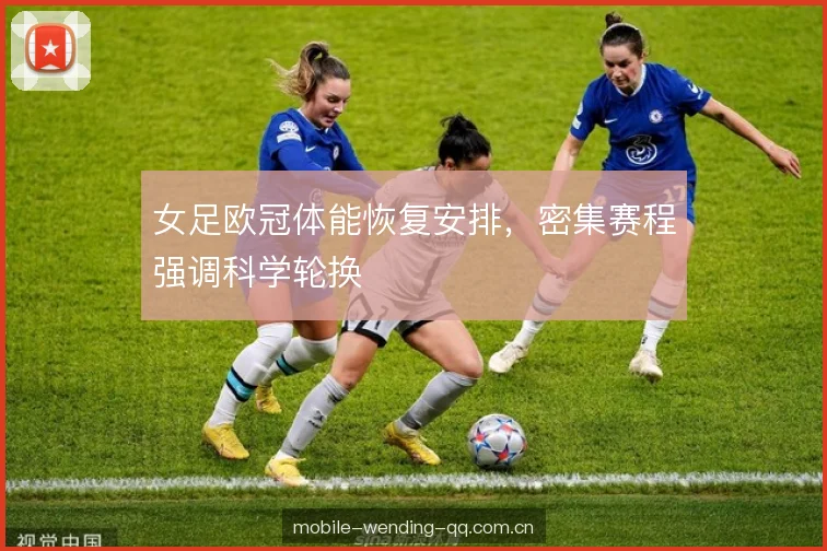 女足欧冠体能恢复安排，密集赛程强调科学轮换