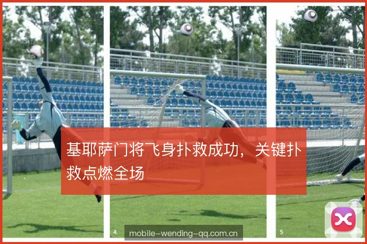 基耶萨门将飞身扑救成功，关键扑救点燃全场